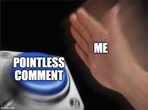 ME POINTLESS COMMENT | image tagged in memes,blank nut button | made w/ Imgflip meme maker
