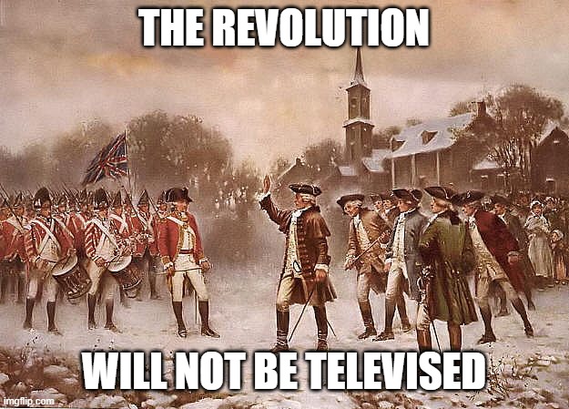 The Revolution Will Not Be Televised | THE REVOLUTION; WILL NOT BE TELEVISED | image tagged in redcoats vs patriots,murica,american revolution | made w/ Imgflip meme maker
