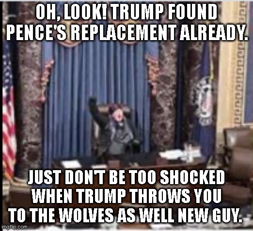Protester in Pence's Chair | OH, LOOK! TRUMP FOUND PENCE'S REPLACEMENT ALREADY. JUST DON'T BE TOO SHOCKED WHEN TRUMP THROWS YOU TO THE WOLVES AS WELL NEW GUY. | image tagged in capitol building stormed,pro trump protesters | made w/ Imgflip meme maker
