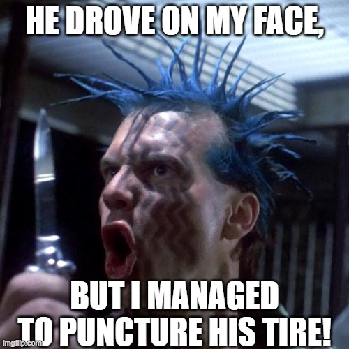 How am I still alive? | HE DROVE ON MY FACE, BUT I MANAGED TO PUNCTURE HIS TIRE! | image tagged in fu punk,funny car crash,revenge,daft punk | made w/ Imgflip meme maker