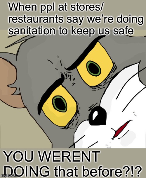 Sanitation | When ppl at stores/ restaurants say we’re doing sanitation to keep us safe; YOU WERENT DOING that before?!? | image tagged in memes,unsettled tom | made w/ Imgflip meme maker