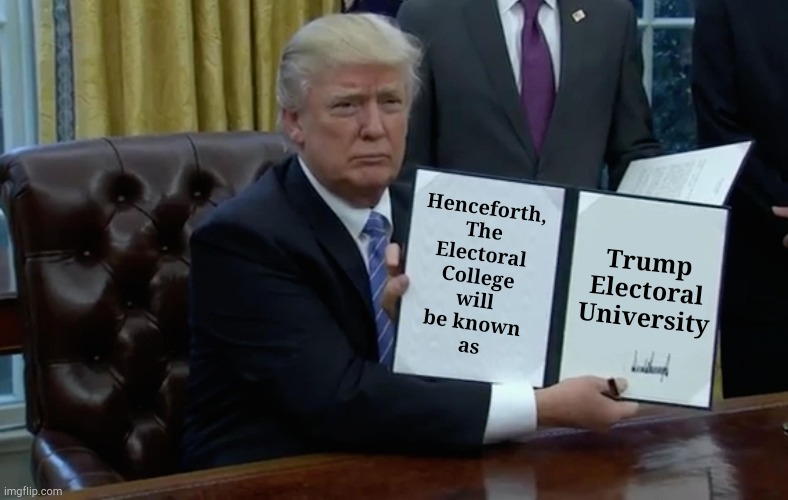 Executive Order Trump | Henceforth,
The
Electoral
College
will
be known
as; Trump
Electoral
University | image tagged in executive order trump | made w/ Imgflip meme maker