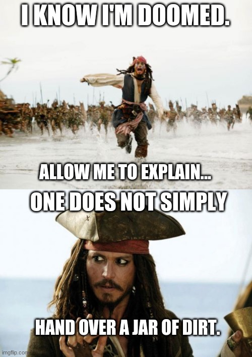 I KNOW I'M DOOMED. ALLOW ME TO EXPLAIN... ONE DOES NOT SIMPLY; HAND OVER A JAR OF DIRT. | image tagged in memes,jack sparrow being chased,jack sparrow pirate | made w/ Imgflip meme maker