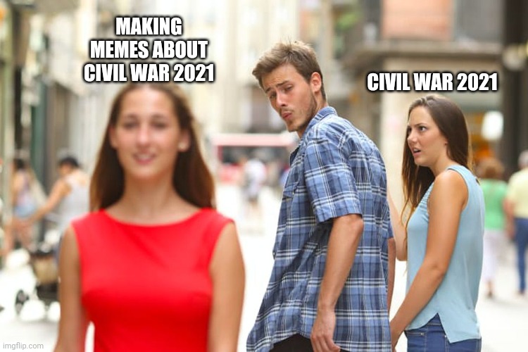 Civil war 2021 | MAKING MEMES ABOUT CIVIL WAR 2021; CIVIL WAR 2021 | image tagged in memes,distracted boyfriend | made w/ Imgflip meme maker