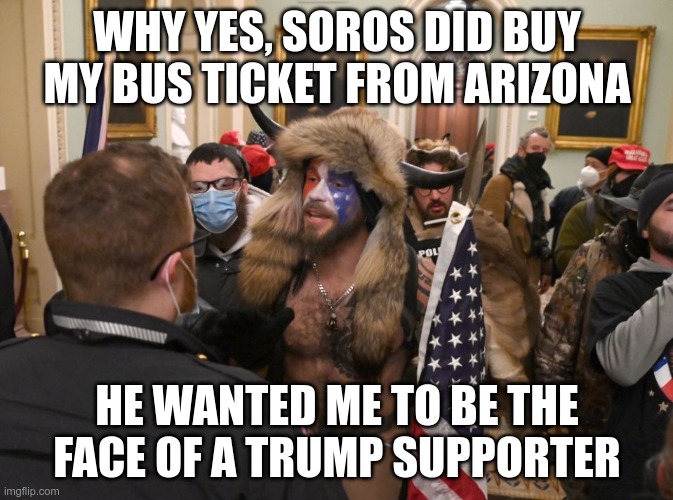 In Today's News | WHY YES, SOROS DID BUY MY BUS TICKET FROM ARIZONA; HE WANTED ME TO BE THE FACE OF A TRUMP SUPPORTER | image tagged in george soros,biden cheated,election 2020 | made w/ Imgflip meme maker