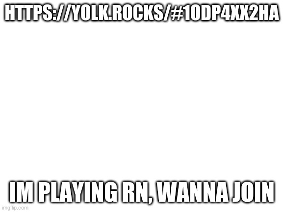 can you? |  HTTPS://YOLK.ROCKS/#1ODP4XX2HA; IM PLAYING RN, WANNA JOIN | image tagged in blank white template | made w/ Imgflip meme maker