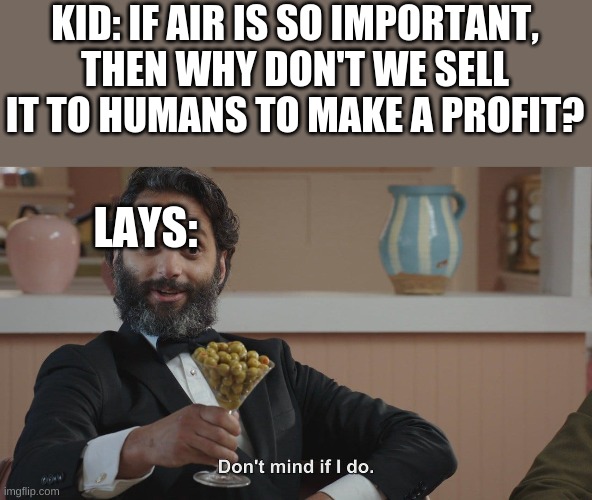 I'm not sure if this is a repost, tell me if it is. | KID: IF AIR IS SO IMPORTANT, THEN WHY DON'T WE SELL IT TO HUMANS TO MAKE A PROFIT? LAYS: | image tagged in don't mind if i do,funny memes,dank memes,no no hes got a point | made w/ Imgflip meme maker