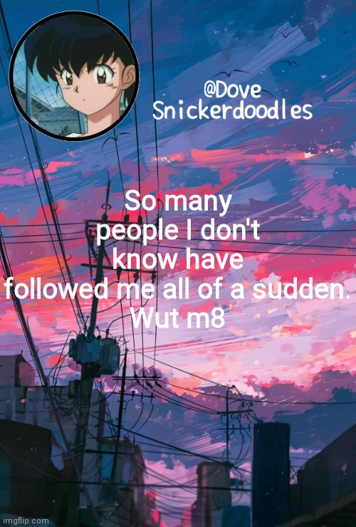 Announcement | So many people I don't know have followed me all of a sudden.
Wut m8 | image tagged in announcement | made w/ Imgflip meme maker