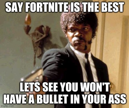 Say That Again I Dare You | SAY FORTNITE IS THE BEST; LETS SEE YOU WON'T HAVE A BULLET IN YOUR ASS | image tagged in memes,say that again i dare you | made w/ Imgflip meme maker