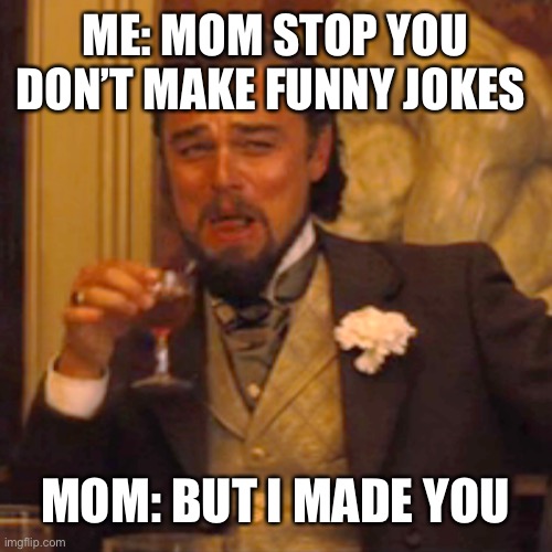 Laughing Leo | ME: MOM STOP YOU DON’T MAKE FUNNY JOKES; MOM: BUT I MADE YOU | image tagged in memes,laughing leo | made w/ Imgflip meme maker