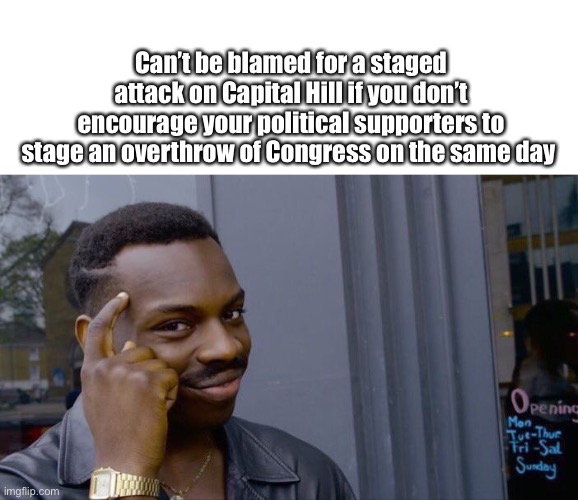 Can’t be blamed for a staged attack on Capital Hill if you don’t encourage your political supporters to stage an overthrow of Congress on the same day | image tagged in memes,roll safe think about it,impeachment,why is the fbi here | made w/ Imgflip meme maker