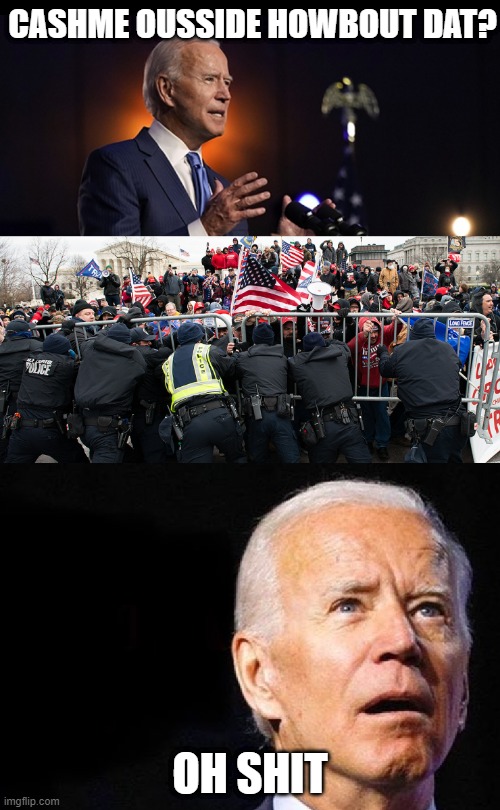 Biden | CASHME OUSSIDE HOWBOUT DAT? OH SHIT | image tagged in biden | made w/ Imgflip meme maker