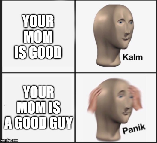 YOUR MOM IS GOOD YOUR MOM IS A GOOD GUY | made w/ Imgflip meme maker