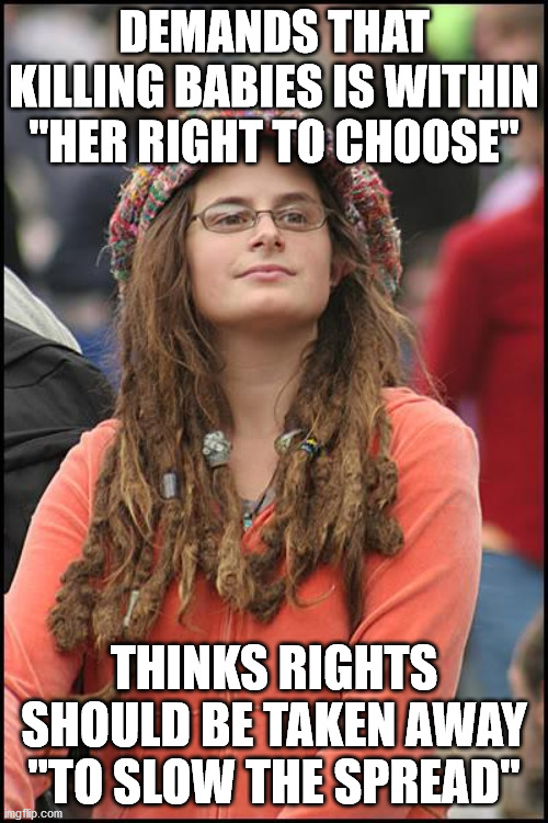 College Liberal Meme | DEMANDS THAT KILLING BABIES IS WITHIN "HER RIGHT TO CHOOSE"; THINKS RIGHTS SHOULD BE TAKEN AWAY "TO SLOW THE SPREAD" | image tagged in memes,college liberal,abortion,lockdown | made w/ Imgflip meme maker