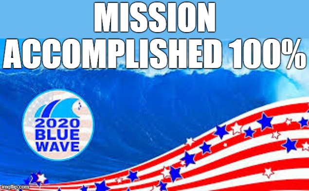 MISSION ACCOMPLISHED 100% | MISSION ACCOMPLISHED 100% | image tagged in blue wave,joe biden,house of representatives,senate,president,mission accomplished | made w/ Imgflip meme maker