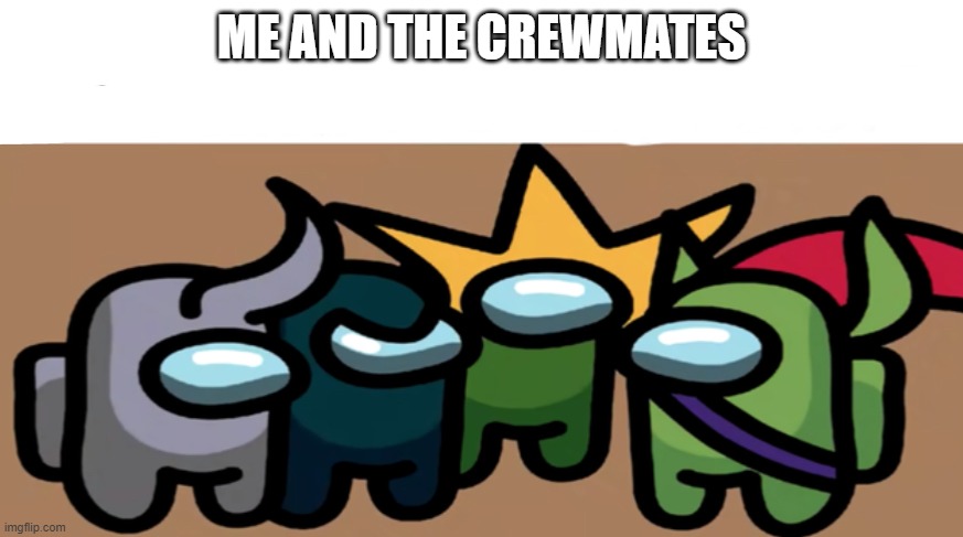Among Us Me And The Bois | ME AND THE CREWMATES | image tagged in among us me and the bois | made w/ Imgflip meme maker
