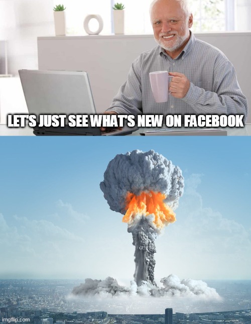 2021 | LET'S JUST SEE WHAT'S NEW ON FACEBOOK | image tagged in hidethepainharold,2021,crazytimes,riots,socialmedia,insanity | made w/ Imgflip meme maker
