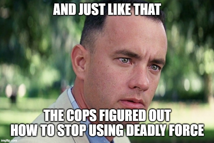 And Just Like That | AND JUST LIKE THAT; THE COPS FIGURED OUT HOW TO STOP USING DEADLY FORCE | image tagged in memes,and just like that | made w/ Imgflip meme maker