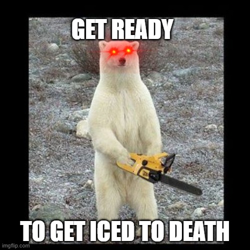 Chainsaw Bear | GET READY; TO GET ICED TO DEATH | image tagged in memes,chainsaw bear | made w/ Imgflip meme maker