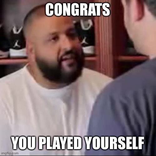 DJ Khaled You Played Yourself | CONGRATS YOU PLAYED YOURSELF | image tagged in dj khaled you played yourself | made w/ Imgflip meme maker