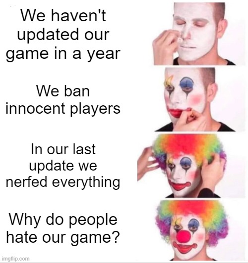 Clown Applying Makeup |  We haven't updated our game in a year; We ban innocent players; In our last update we nerfed everything; Why do people hate our game? | image tagged in memes,clown applying makeup | made w/ Imgflip meme maker