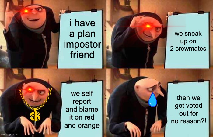 Gru's Plan | i have a plan impostor friend; we sneak up on 2 crewmates; we self report and blame it on red and orange; then we get voted out for no reason?! | image tagged in memes,gru's plan | made w/ Imgflip meme maker