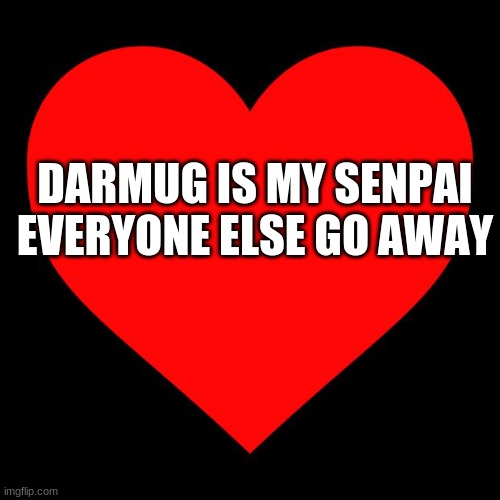 Heart | DARMUG IS MY SENPAI EVERYONE ELSE GO AWAY | image tagged in heart | made w/ Imgflip meme maker