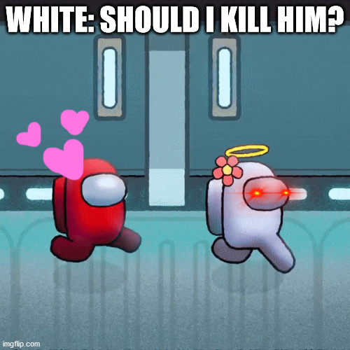 among us gifs | WHITE: SHOULD I KILL HIM? | image tagged in among us gifs | made w/ Imgflip meme maker