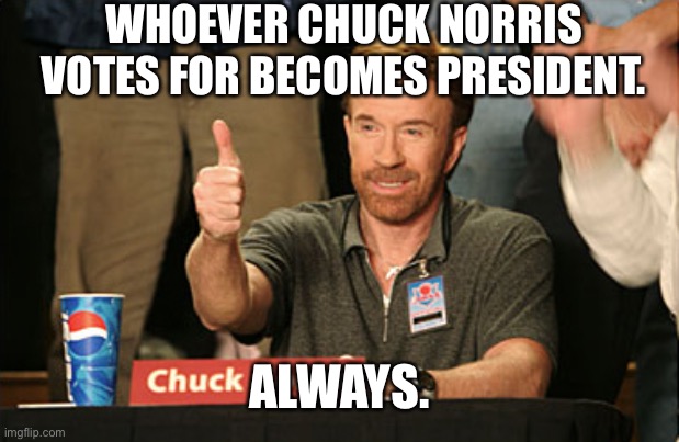 Chuck Norris Approves | WHOEVER CHUCK NORRIS VOTES FOR BECOMES PRESIDENT. ALWAYS. | image tagged in memes,chuck norris approves,chuck norris | made w/ Imgflip meme maker