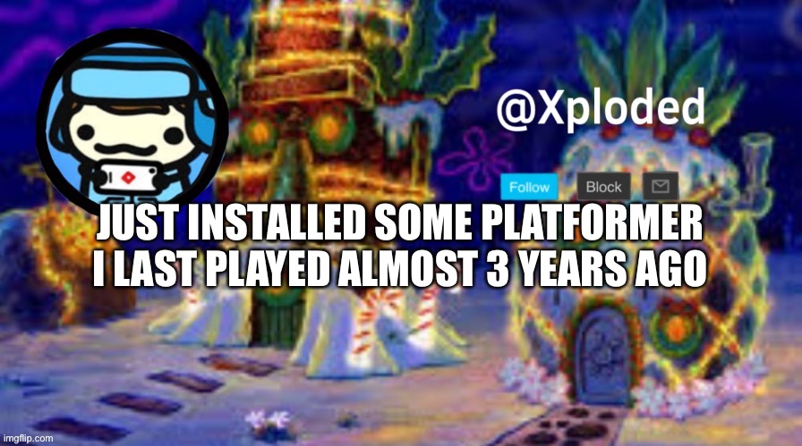 christmas announcment lul | JUST INSTALLED SOME PLATFORMER I LAST PLAYED ALMOST 3 YEARS AGO | image tagged in christmas announcment lul | made w/ Imgflip meme maker