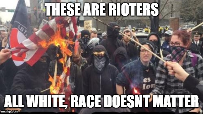 Antifa Democrat Leftist Terrorist | THESE ARE RIOTERS ALL WHITE, RACE DOESNT MATTER | image tagged in antifa democrat leftist terrorist | made w/ Imgflip meme maker