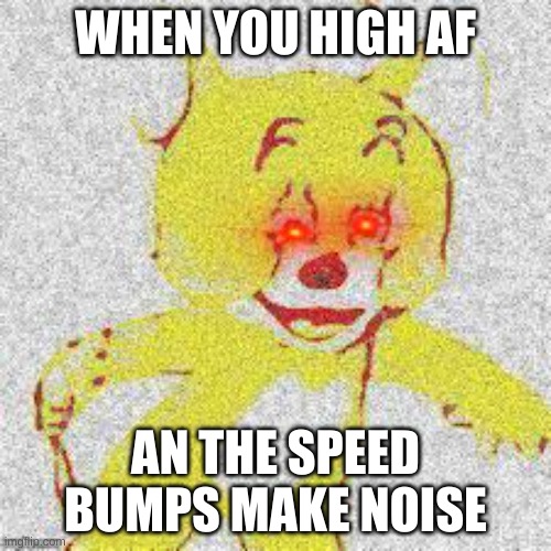 New DEEP FRIED template | WHEN YOU HIGH AF; AN THE SPEED BUMPS MAKE NOISE | image tagged in deep fried jerry | made w/ Imgflip meme maker