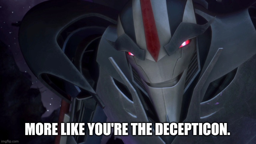Evil Starscream | MORE LIKE YOU'RE THE DECEPTICON. | image tagged in evil starscream | made w/ Imgflip meme maker
