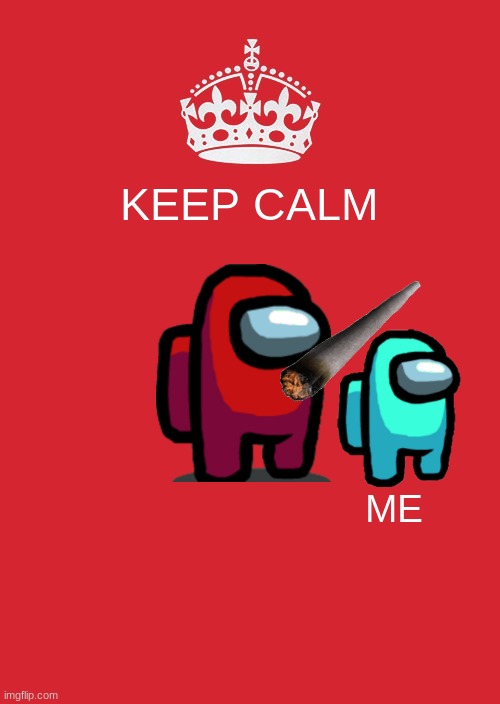 Best calm | KEEP CALM; ME | image tagged in memes,keep calm and carry on red | made w/ Imgflip meme maker