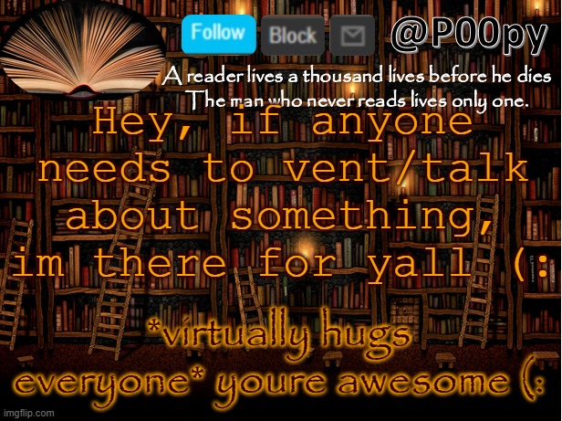 poopy | Hey, if anyone needs to vent/talk about something, im there for yall (:; *virtually hugs everyone* youre awesome (:; unless you're Lucas | image tagged in poopy | made w/ Imgflip meme maker