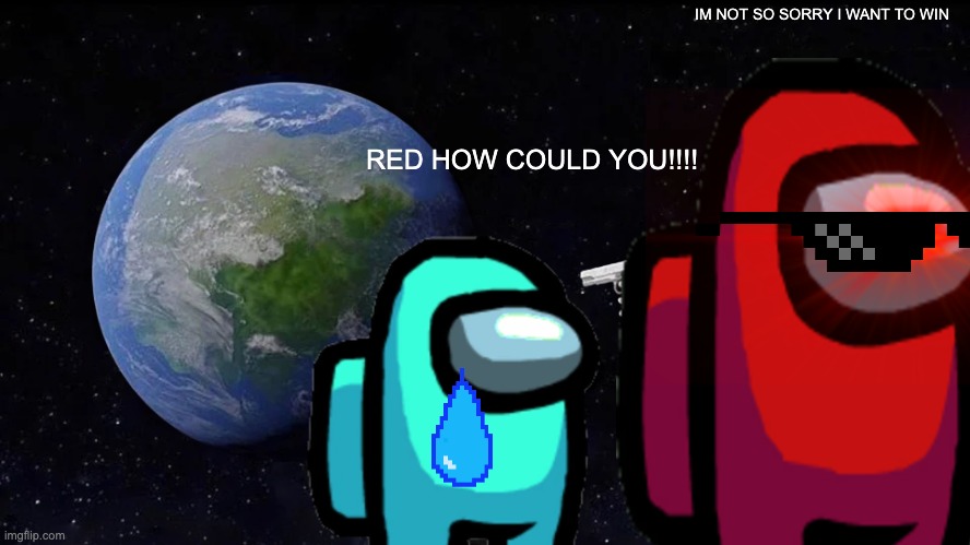 IM NOT SO SORRY I WANT TO WIN; RED HOW COULD YOU!!!! | image tagged in astronaut,funny | made w/ Imgflip meme maker