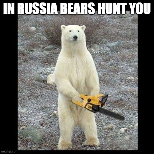 Chainsaw Bear Meme | IN RUSSIA BEARS HUNT YOU | image tagged in memes,chainsaw bear | made w/ Imgflip meme maker
