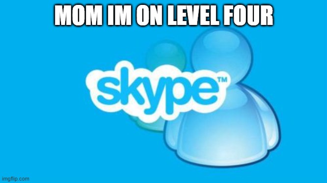 Skype | MOM IM ON LEVEL FOUR | image tagged in memes,skype | made w/ Imgflip meme maker