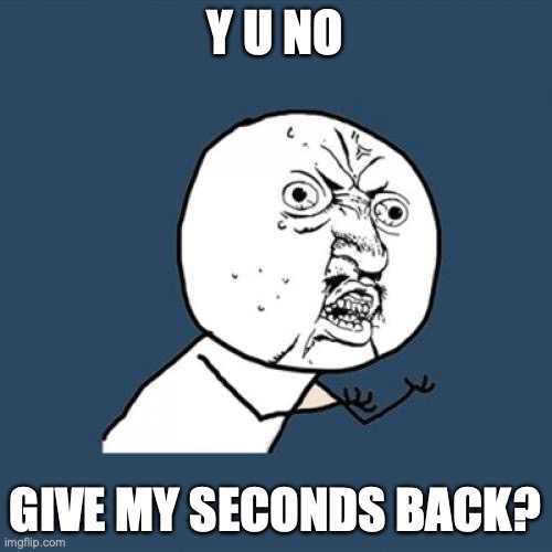Y U NO GIVE MY SECONDS BACK? | image tagged in memes,y u no | made w/ Imgflip meme maker