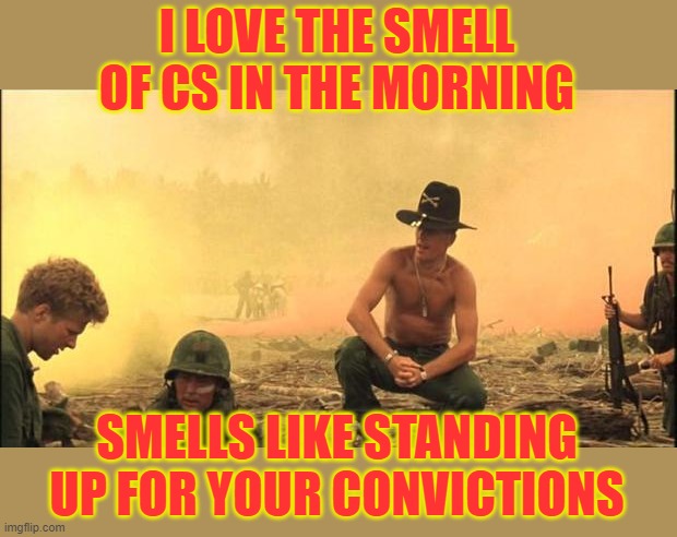 I love the smell of napalm in the morning | I LOVE THE SMELL OF CS IN THE MORNING SMELLS LIKE STANDING UP FOR YOUR CONVICTIONS | image tagged in i love the smell of napalm in the morning | made w/ Imgflip meme maker