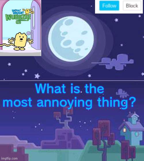 Most annoying thing | What is the most annoying thing? | image tagged in wubbzymon's annoucment,annoying | made w/ Imgflip meme maker