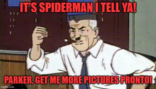 J Jonah Jameson Spiderman | IT'S SPIDERMAN I TELL YA! PARKER, GET ME MORE PICTURES PRONTO! | image tagged in j jonah jameson spiderman | made w/ Imgflip meme maker