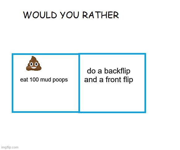 would you rather... | do a backflip and a front flip; eat 100 mud poops | image tagged in would you rather,memes,poop | made w/ Imgflip meme maker