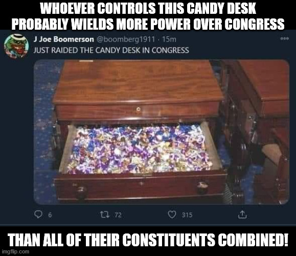 insurrection at the candy desk | WHOEVER CONTROLS THIS CANDY DESK PROBABLY WIELDS MORE POWER OVER CONGRESS; THAN ALL OF THEIR CONSTITUENTS COMBINED! | image tagged in candy,capitol,insurrection | made w/ Imgflip meme maker