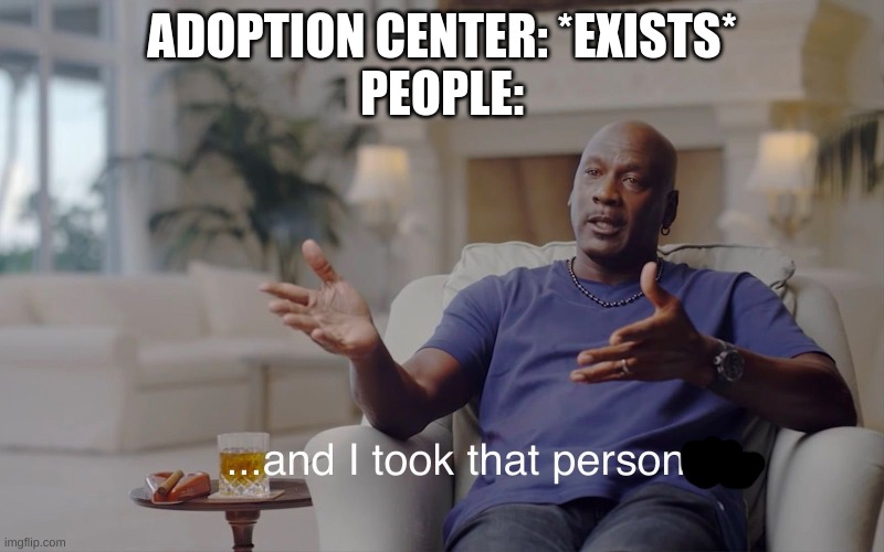 and I took that personally | ADOPTION CENTER: *EXISTS*
PEOPLE: | image tagged in and i took that personally,adoption,funny,memes | made w/ Imgflip meme maker