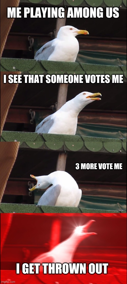 thrown out | ME PLAYING AMONG US; I SEE THAT SOMEONE VOTES ME; 3 MORE VOTE ME; I GET THROWN OUT | image tagged in memes,inhaling seagull | made w/ Imgflip meme maker