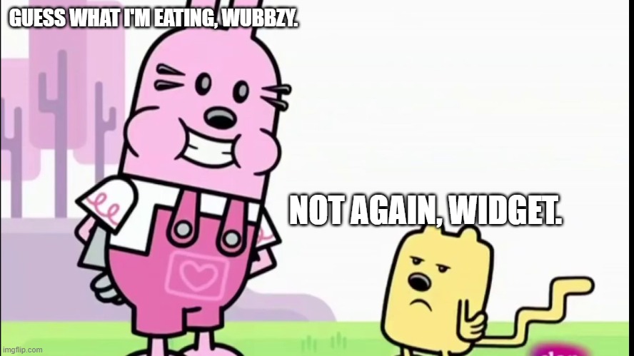 GUESS WHAT I'M EATING, WUBBZY. NOT AGAIN, WIDGET. | image tagged in annoyed wubbzy | made w/ Imgflip meme maker