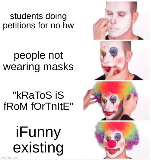 Clown Applying Makeup Meme | students doing petitions for no hw; people not wearing masks; "kRaToS iS fRoM fOrTnItE"; iFunny existing | image tagged in memes,clown applying makeup,fortnite memes,masks,ifunny,god of war | made w/ Imgflip meme maker