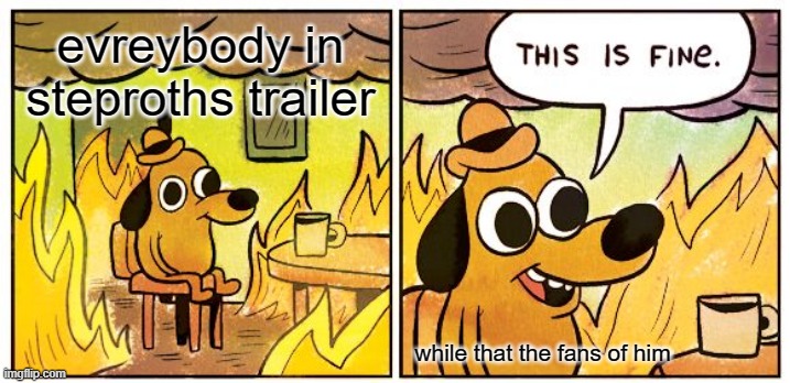 This Is Fine | evreybody in steproths trailer; while that the fans of him | image tagged in memes,this is fine | made w/ Imgflip meme maker