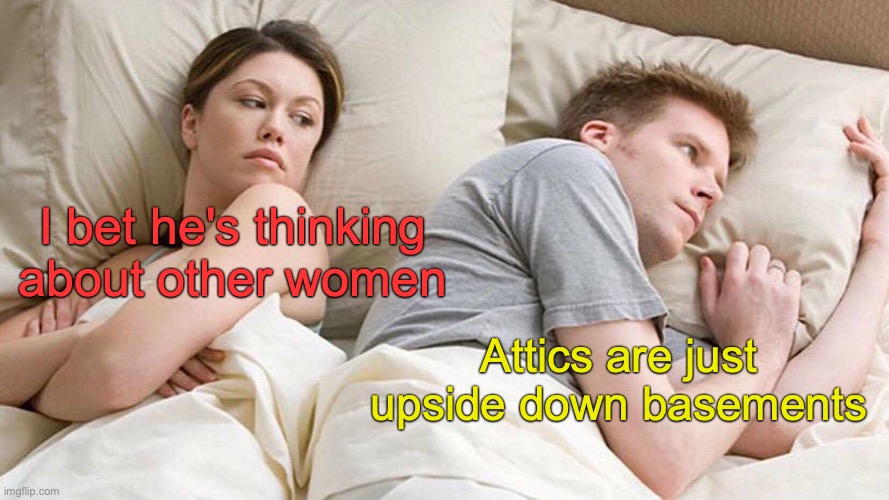 You know, I've never thought of it this way | I bet he's thinking about other women; Attics are just upside down basements | image tagged in memes,i bet he's thinking about other women | made w/ Imgflip meme maker